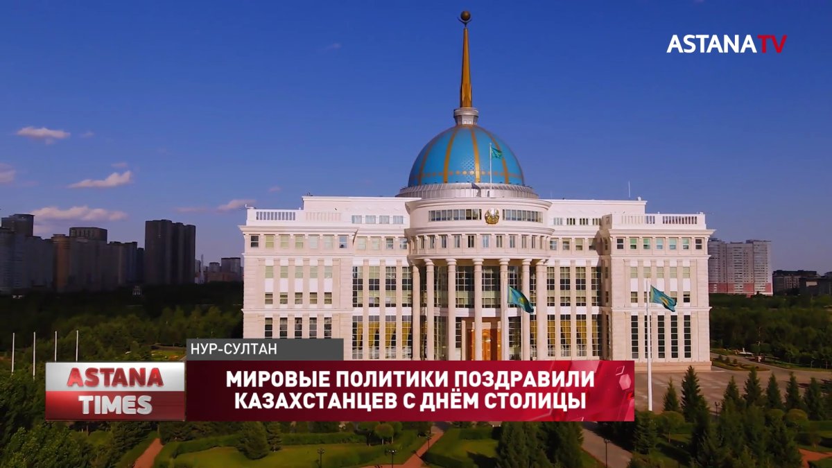 Мировые политики поздравили казахстанцев с днём столицы