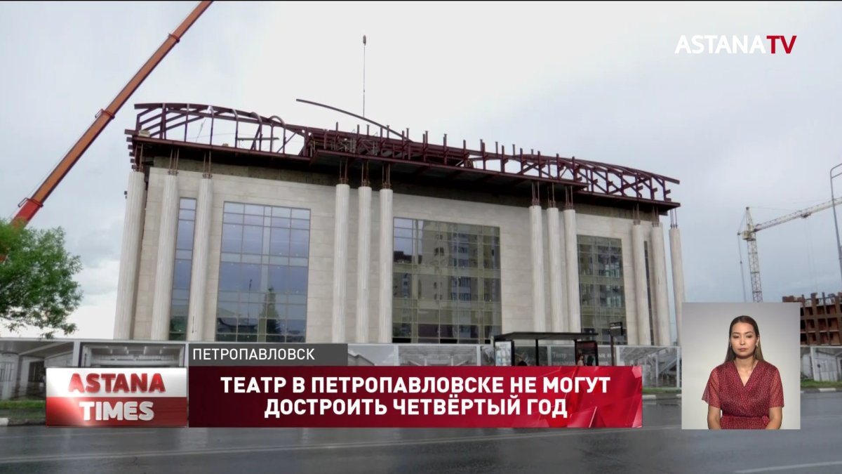 Театр в Петропавловске не могут достроить четвёртый год - Телеканал «Астана»