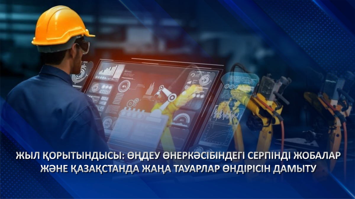 Жыл қорытындысы: өңдеу өнеркәсібіндегі серпінді жобалар және Қазақстанда жаңа тауарлар өндірісін дамыту