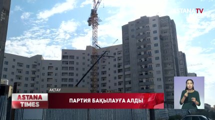 Нұротандықтар Ақтаудағы тоқтап тұрған тұрғын үй кешенінің құрылысын бақылауға алды