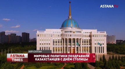 Мировые политики поздравили казахстанцев с днём столицы