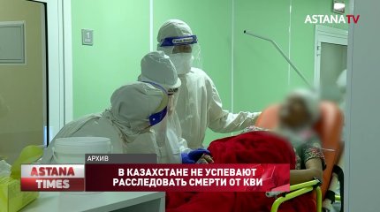 В Казахстане не успевают расследовать смерти от КВИ
