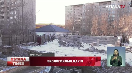 Павлодарда санитарлық аумаққа салынып жатқан үйлер экологиялық қауіп төндіруі мүмкін