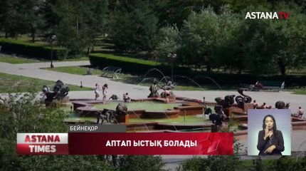 Елімізде алдағы күндері аптап ыстық болады