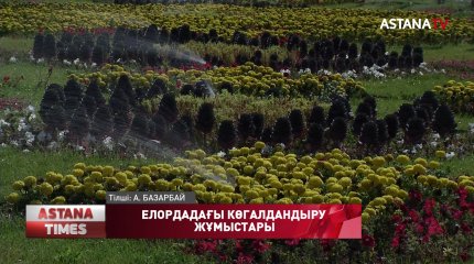 Елордада көгалдандыру жұмыстары жүріп жатыр