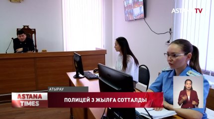 Атырауда қызметіне салғырт қараған полицей 3 жылға сотталды