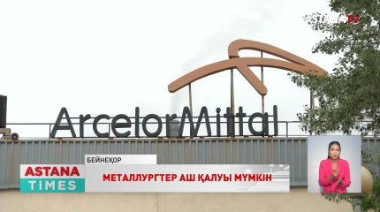«Арселор Миттал Теміртау» компаниясының 20 мыңнан астам жұмыскері аш қалуы мүмкін